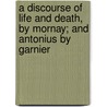 A Discourse Of Life And Death, By Mornay; And Antonius By Garnier door Philippe De Mornay