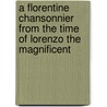 A Florentine Chansonnier From The Time Of Lorenzo The Magnificent by Howard Brown