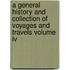 A General History And Collection Of Voyages And Travels Volume Iv