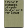 A Lexicon To Sophocles, Principally Abridged And Tr. From Ellendt door Friedrich Theodor Ellendt