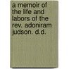 A Memoir Of The Life And Labors Of The Rev. Adoniram Judson. D.D. by Francis Wayland