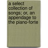 A Select Collection Of Songs; Or, An Appendage To The Piano-Forte by Select Collection