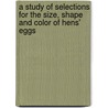 A Study Of Selections For The Size, Shape And Color Of Hens' Eggs by Unknown