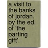 A Visit To The Banks Of Jordan. By The Ed. Of 'The Parting Gift'. door Agnes Strickland