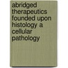 Abridged Therapeutics Founded Upon Histology A Cellular Pathology door Wilhelm Heinrich Schuessler