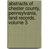 Abstracts Of Chester County, Pennsylvania, Land Records, Volume 3 door Carol Bryant