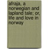 Afraja, A Norwegian And Lapland Tale; Or, Life And Love In Norway by Theodor Mügge