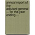 Annual Report Of The Adjutant-General ... For The Year Ending ...