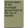 Annual Report Of The Municipal Government Of The City Of Franklin by . Franklin