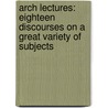 Arch Lectures: Eighteen Discourses On A Great Variety Of Subjects by Claude Bragdon