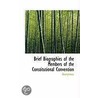 Brief Biographies Of The Members Of The Constitutional Convention by . Anonymous