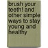Brush Your Teeth! And Other Simple Ways To Stay Young And Healthy