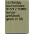 Cambridge Mathematics Direct 2 Maths Review Workbook (Pack Of 10)