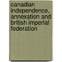 Canadian Independence, Annexation And British Imperial Federation