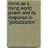 China As A Rising World Power And Its Response To 'Globalization'