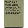 China As A Rising World Power And Its Response To 'Globalization' door Ronald C. Keith