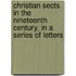 Christian Sects In The Nineteenth Century, In A Series Of Letters