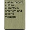 Classic Period Cultural Currents in Southern and Central Veracruz door Philip J. Arnold