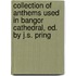 Collection Of Anthems Used In Bangor Cathedral, Ed. By J.S. Pring