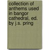 Collection Of Anthems Used In Bangor Cathedral, Ed. By J.S. Pring door Cathedral Bangor Wales