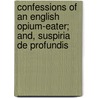 Confessions Of An English Opium-Eater; And, Suspiria De Profundis by Thomas De Quincy