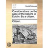 Considerations On The Case Of The Bakers In Dublin. By A Citizen. door Onbekend