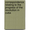 Correspondence Relating To The Progress Of The Revolution In Cuba door Service United States.