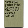 Cumulative Subject Index, For Volumes 102-119 And Volumes 121-134 by Nathan P. Kaplan
