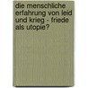 Die menschliche Erfahrung von Leid und Krieg - Friede als Utopie? door Helmut Wagner