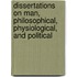 Dissertations On Man, Philosophical, Physiological, And Political