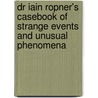 Dr Iain Ropner's Casebook Of Strange Events And Unusual Phenomena by Dave Brooks