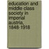 Education and Middle Class Society in Imperial Austria, 1848-1918