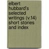 Elbert Hubbard's Selected Writings (V.14) Short Stories And Index door Fra Elbert Hubbard