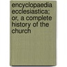 Encyclopaedia Ecclesiastica; Or, A Complete History Of The Church door Thomas Anthony Trollope