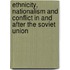 Ethnicity, Nationalism and Conflict in and After the Soviet Union