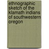 Ethnographic Sketch Of The Klamath Indians Of Southwestern Oregon by Albert S. Gatschet