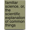 Familiar Science, Or, The Scientific Explanation Of Common Things door Robert Evans Peterson