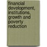 Financial Development, Institutions, Growth and Poverty Reduction