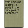 From Epicurus To Christ, A Study In The Principles Of Personality by Unknown