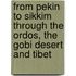 From Pekin To Sikkim Through The Ordos, The Gobi Desert And Tibet