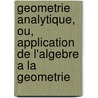 Geometrie Analytique, Ou, Application De L'Algebre A La Geometrie by Jean Guillaume Garnier