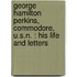George Hamilton Perkins, Commodore, U.S.N. : His Life And Letters