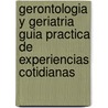 Gerontologia y Geriatria Guia Practica de Experiencias Cotidianas by Felix Eduardo Nallim