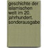 Geschichte der islamischen Welt im 20. Jahrhundert. Sonderausgabe