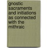 Gnostic Sacraments And Initiations As Connected With The Mithraic by Charles William King
