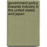 Government Policy Towards Industry in the United States and Japan by Unknown