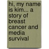 Hi, My Name Is Kim... A Story Of Breast Cancer And Media Survival by Kim Friedrich