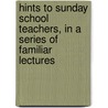 Hints To Sunday School Teachers, In A Series Of Familiar Lectures door Thomas Bayley Fox