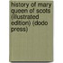 History Of Mary Queen Of Scots (Illustrated Edition) (Dodo Press)