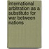 International Arbitration As A Substitute For War Between Nations